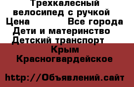 Трехкалесный велосипед с ручкой › Цена ­ 1 500 - Все города Дети и материнство » Детский транспорт   . Крым,Красногвардейское